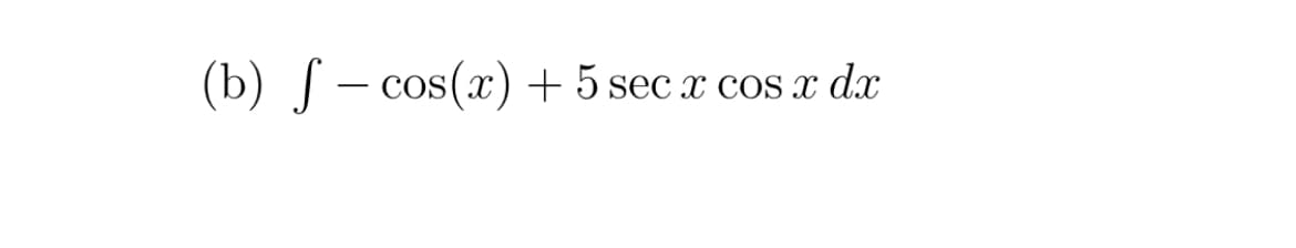 (b) S – cos(x)+ 5 sec x cos x dx
