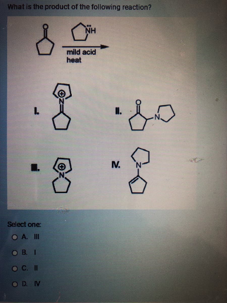 What is the product of the following reaction?
".
Select one:
DAIIT
• B
OC. II
OD V
NH
mild acid
heat
8
ㄴ
M
삼