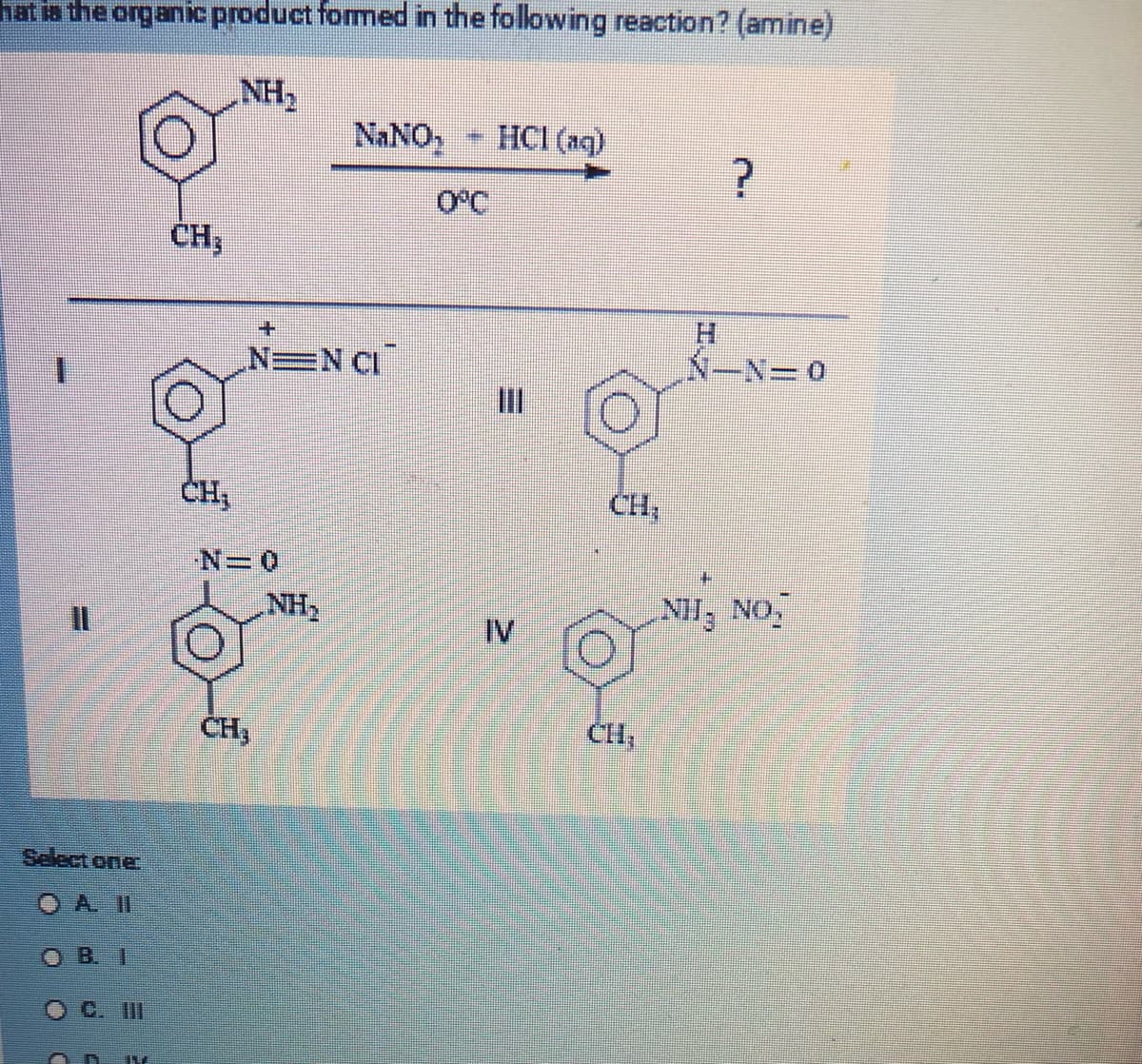 hat is the organic product formed in the following reaction? (amine)
NH₂
Select one
OA II
OBI
LU
CH3
CH,
++
NEN CI
0=N
CH,
*ON'N
NH₂
- HCl(aq)
0°C
CH₂
CH,
NHẸ NÓI
0