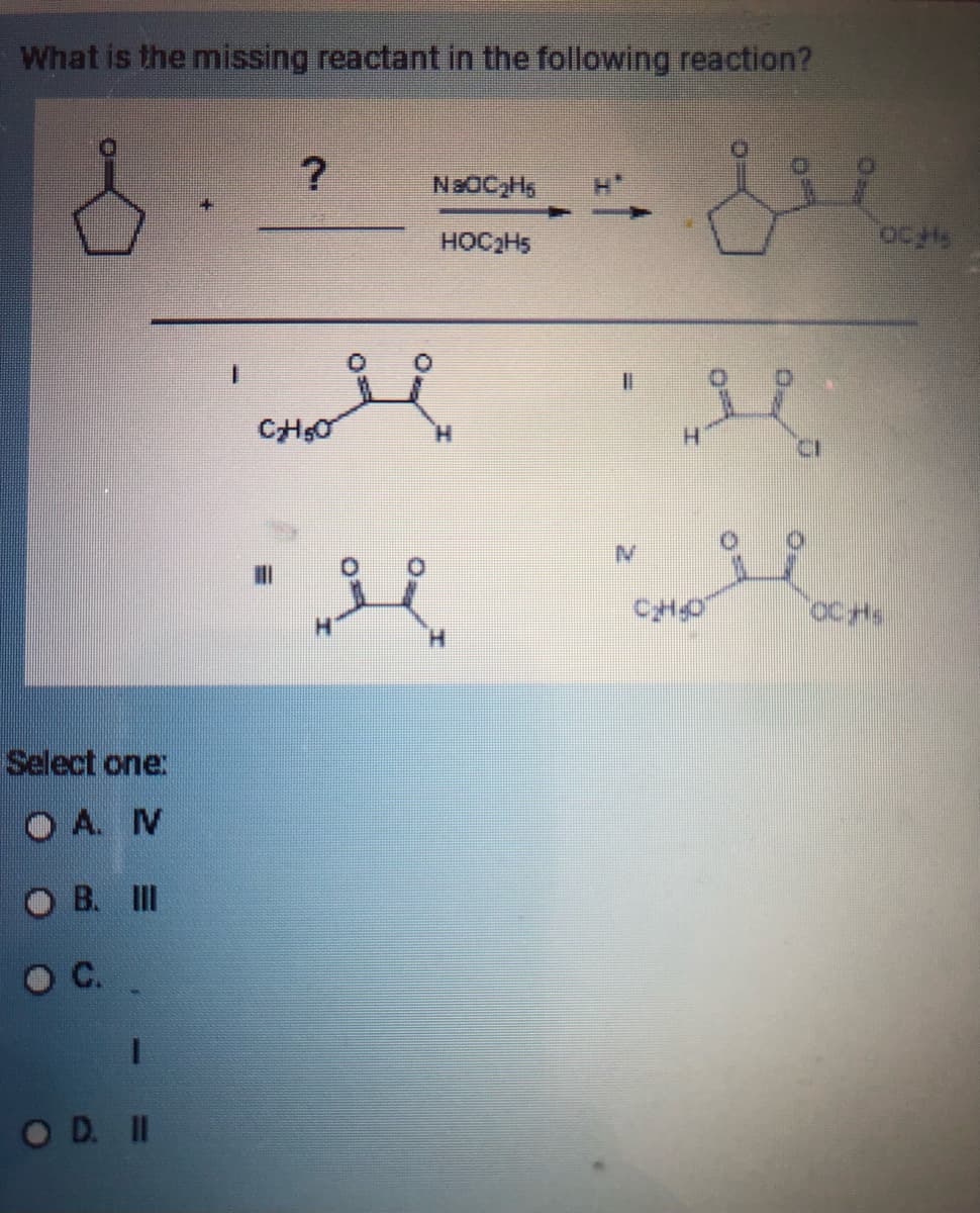 What is the missing reactant in the following reaction?
Select one:
DA N
OB. III
O C.
OD. II
?
N&OC₂H₁
HOC₂H5
CHoli
||
&
si
"G
OCH
OCHS