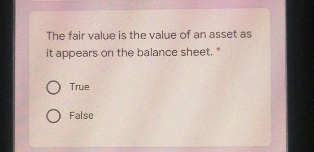 The fair value is the value of an asset as
it appears on the balance sheet.
True
False
