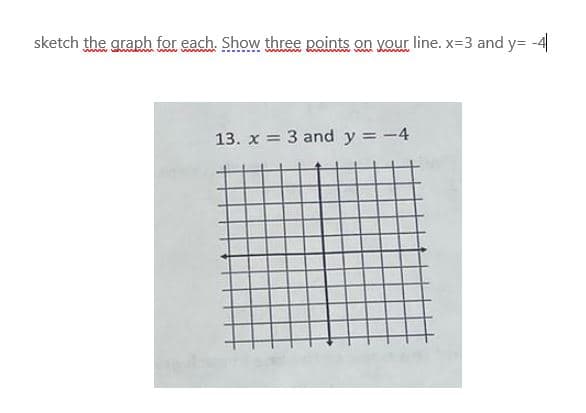 sketch the graph for each. Show three points on your line. x=3 and y= -4
13. x = 3 and y = -4