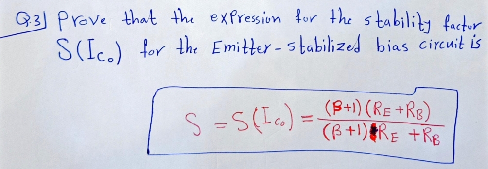G3] Prove that the expression for the
S(I.) for the Emitter-stabilized bias circuit is
stability factor
S =S(I«) = B+1) (RE +Re)
(ß +1) RE +RB
%3D
