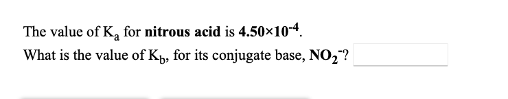 The value of K, for nitrous acid is 4.50×10-4.
What is the value of Kp, for its conjugate base, NO2"?
