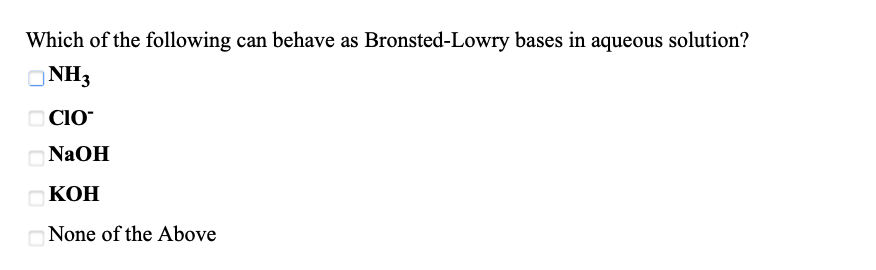 Which of the following can behave as Bronsted-Lowry bases in aqueous solution?
ONH3
O CIO-
NaOH
КОН
None of the Above
