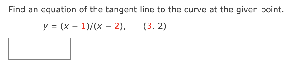 Find an equation of the tangent
y = (x - 1)/(x - 2),
line to the curve at the given point.
(3, 2)