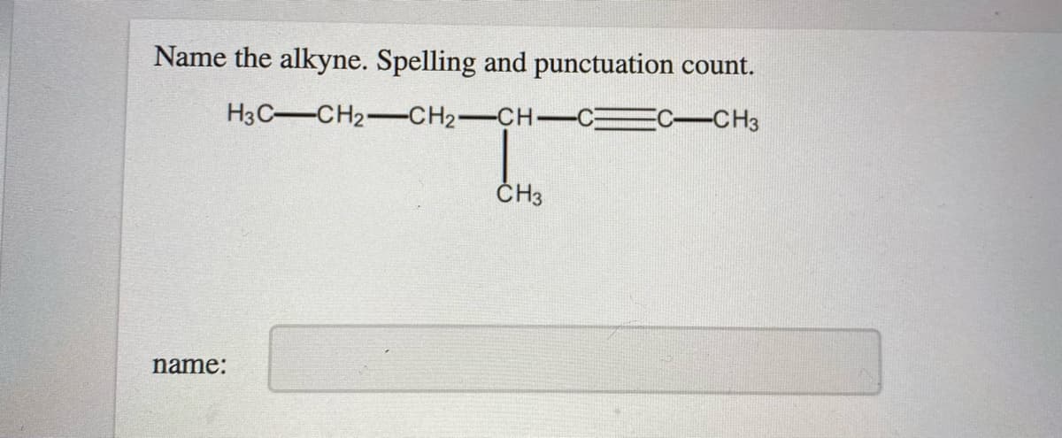 Name the alkyne. Spelling and punctuation count.
H3C-CH2-CH2-CH-c:
EC-CH3
ČH3
name:

