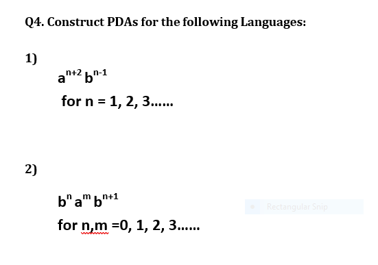 Q4. Construct PDAS for the following Languages:
1)
an+2 bn-1
for n = 1, 2, 3.
2)
b" a" b"+1
Rectangular Snip
for n,m =0, 1, 2, 3..
