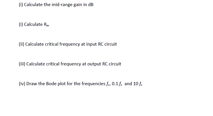(i) Calculate the mid-range gain in dB
(i) Calculate Rin
(ii) Calculate critical frequency at input RC circuit
(iii) Calculate critical frequency at output RC circuit
(iv) Draw the Bode plot for the frequencies f, 0.1 f. and 10 f.
