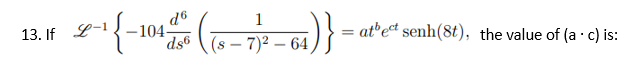 2-¹ {-104
13. If L-1
d6
1
ds6(s-7)2-64,
6₁)}
= = atbect senh(8t), the value of (a.c) is: