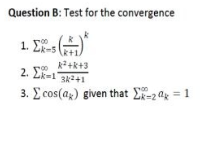 Question B: Test for the convergence
1. Σκ-5
k+1
k²+k+3
100
2. Σk=1 3k²+1
3. E cos(a) given that -2 = 1