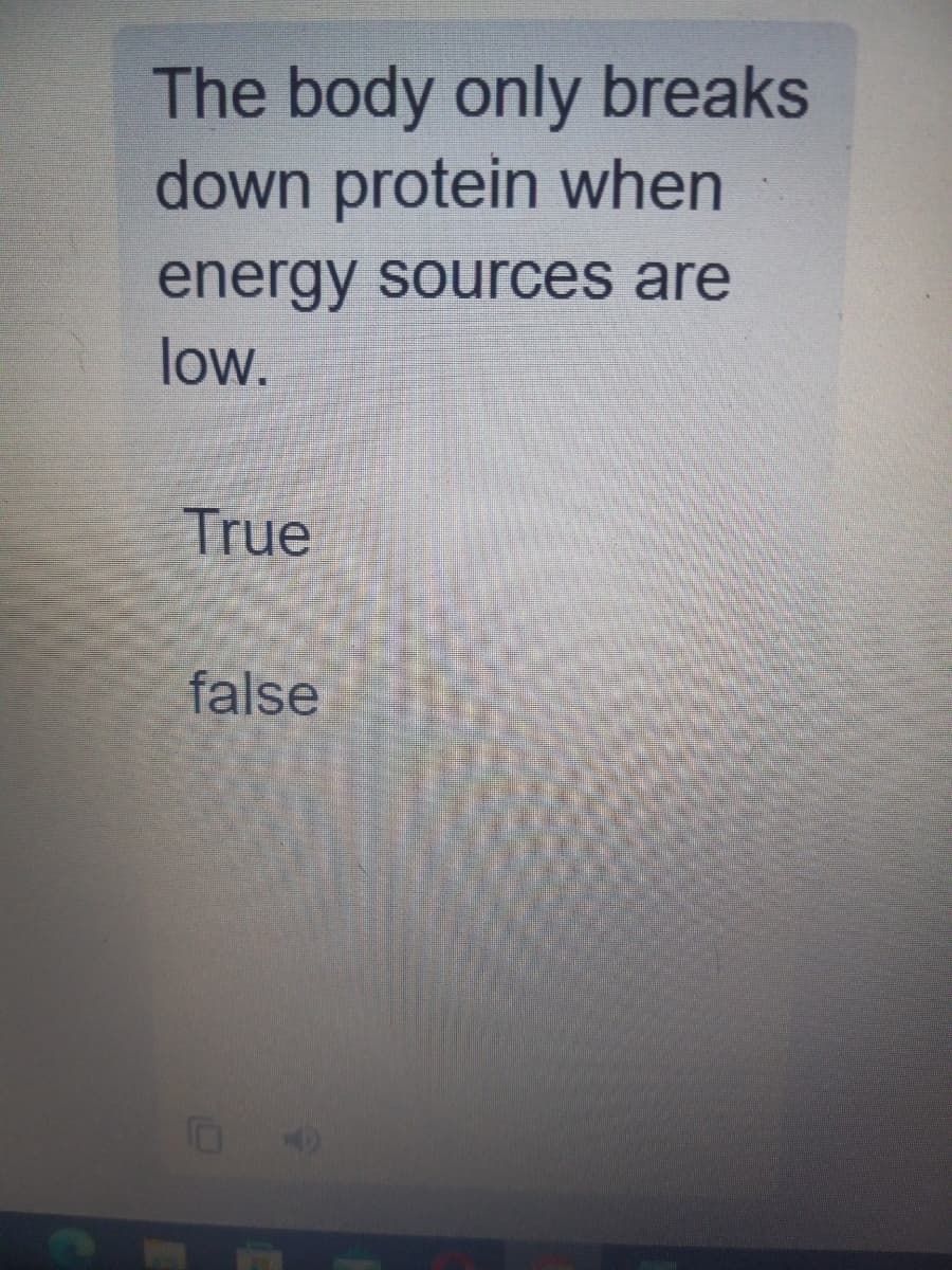 The body only breaks
down protein when
energy sources are
low.
True
false