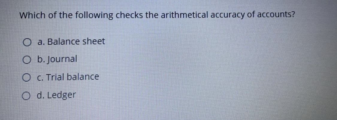 Which of the following checks the arithmetical accuracy of accounts?
O a. Balance sheet
O b. Journal
O c. Trial balance
O d. Ledger
