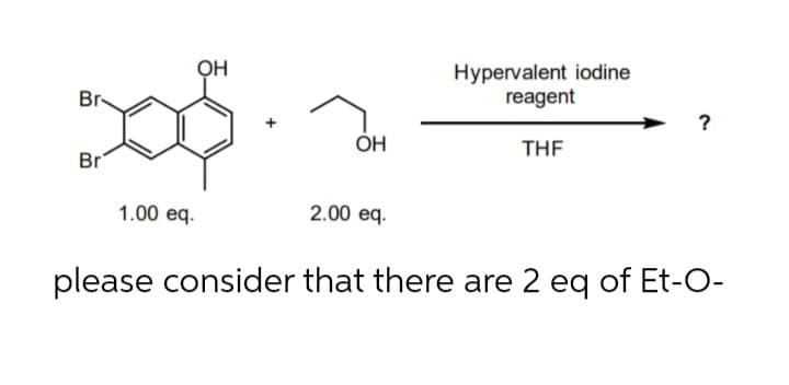 Hypervalent iodine
reagent
Br
?
Он
THE
Br
1.00 eq.
2.00 eq.
please consider that there are 2 eq of Et-O-

