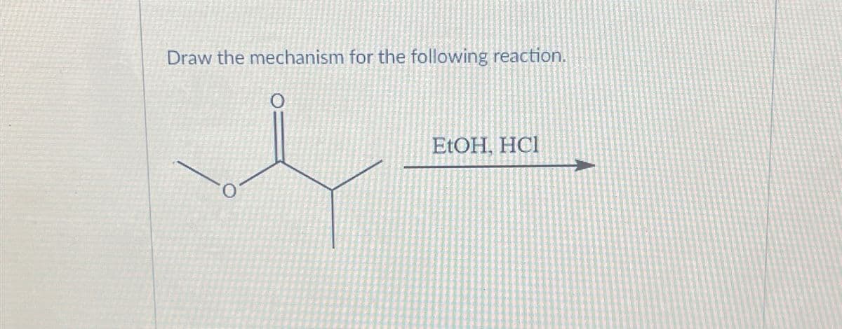 Draw the mechanism for the following reaction.
0
EtOH, HCI