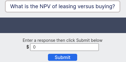 What is the NPV of leasing versus buying?
Enter a response then click Submit below
$0
Submit