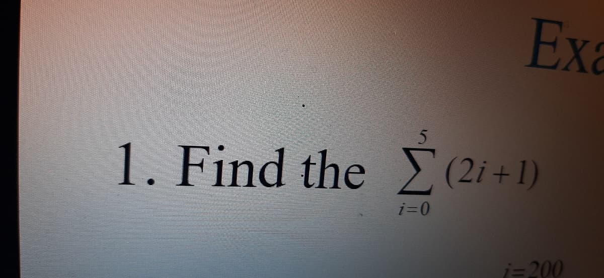 Exa
1. Find the (2i+1)
i=200
