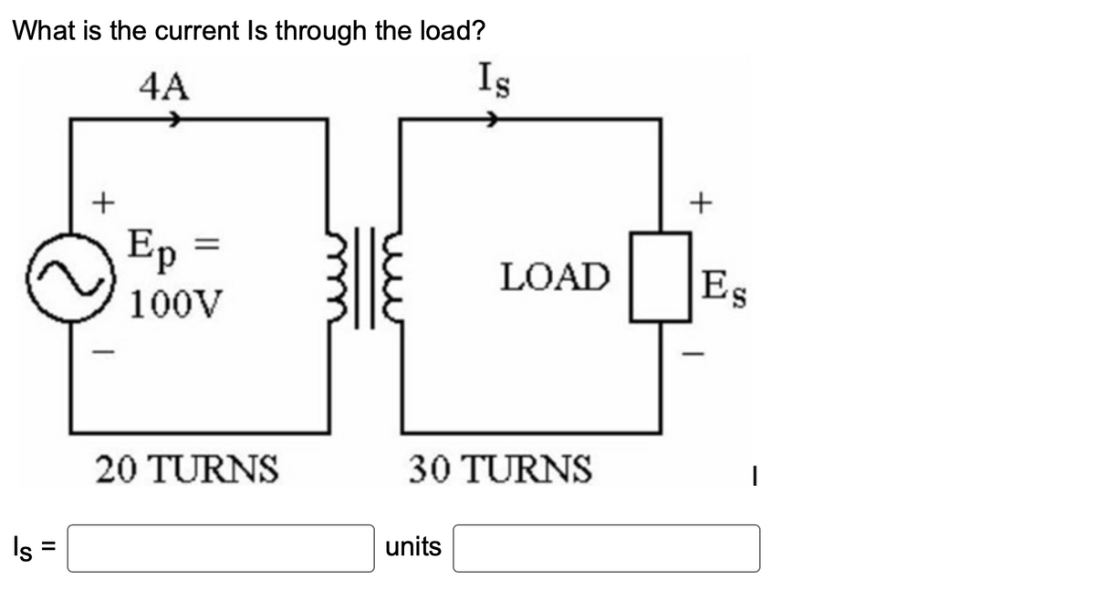 What is the current Is through the load?
4A
Is
Is
||
+
Ep
100V
20 TURNS
LOAD
30 TURNS
units
+
Es
