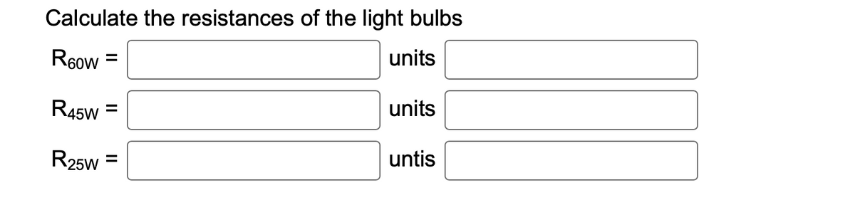 Calculate the resistances of the light bulbs
R60W
units
R45W
R25W
=
-
units
untis