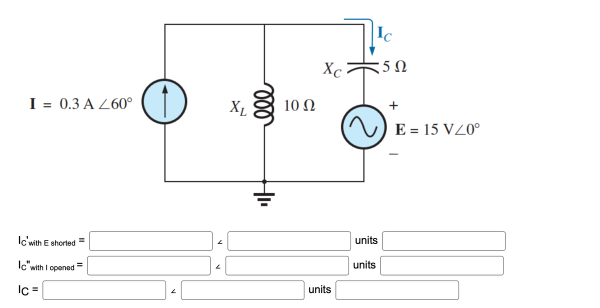 I = 0.3 A 260°
Ic'with
with E shorted
Ic"with I opened
Ic=
=
=
=
2
v
V
XL
ell
+1₁
10 Ω
Xc
units
units
units
5Ω
+
E = 15 V/0°