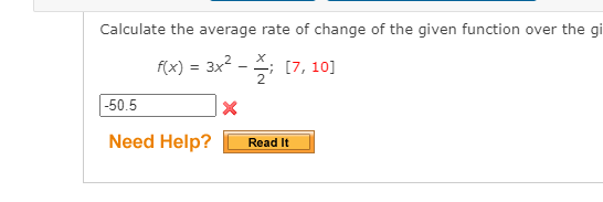 Calculate the average rate of change of the given function over the gi
f(x) = 3x2.
; [7, 10]
-50.5
Need Help?
Read It
