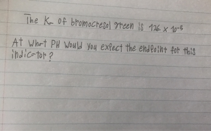 The K of bromocresol reen is 126. x 10-5
At what PH Would you expect the ehdfotht for this
indic-tor?
