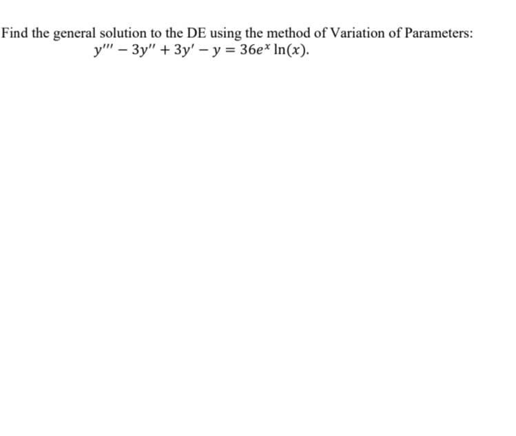 Find the general solution to the DE using the method of Variation of Parameters:
у" — Зу" + 3y' - у %3D 36е* In(x).
