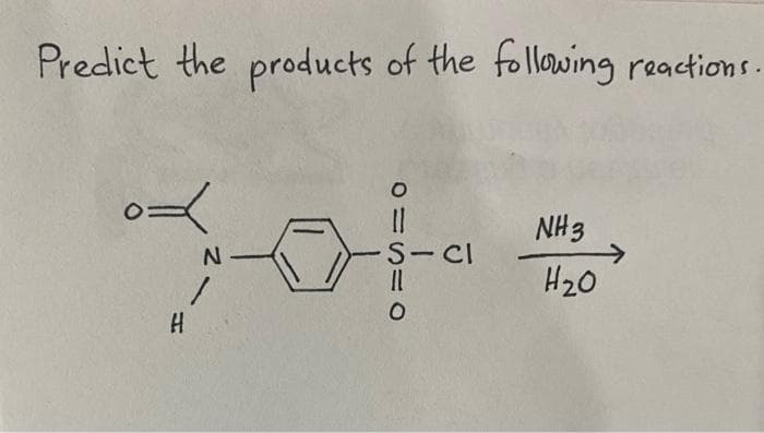 Predict the products of the following reactions.
ox
N-
1
H
S-Cl
11
O
NH 3
H₂0