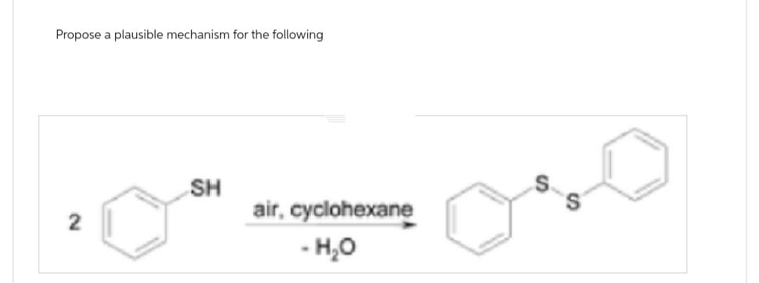 Propose a plausible mechanism for the following
2
SH
air, cyclohexane
-H₂O
S