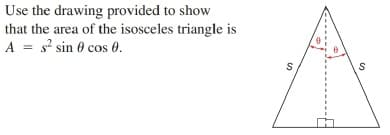 Use the drawing provided to show
that the area of the isosceles triangle is
A = s? sin 0 cos 0.
S
%24
