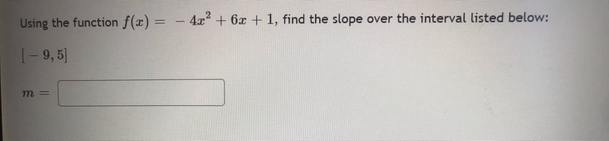 Using the function f(x) = - 4x² + 6x + 1, find the slope over the interval listed below:
[-9,5]
m=