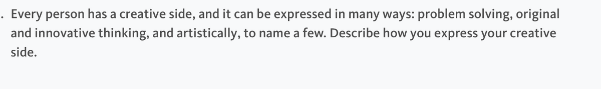 Every person has a creative side, and it can be expressed in many ways: problem solving, original
and innovative thinking, and artistically, to name a few. Describe how you express your creative
side.