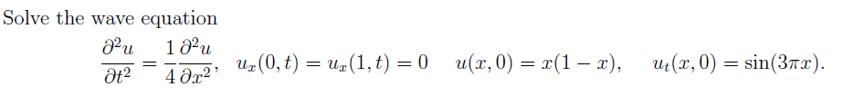 Solve the wave equation
1 8Pu
Uz(0, t) = u#(1, t) = 0
4 dx2*
Pu
u(x, 0) = x(1– x),
Ut(x, 0) = sin(3Tx).
