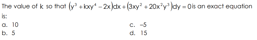 The value of k so that (y³ +kxy“ –2x)dx-
(3xy? + 20x?y³ )dy = Ois an exact equation
2,3
+
is:
а. 10
С. -5
b. 5
d. 15
