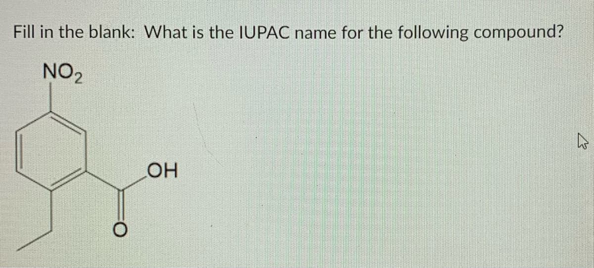 Fill in the blank: What is the IUPAC name for the following compound?
NO2
