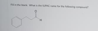 Fill in the blank: What is the IUPAC name for the following compound?
H.
