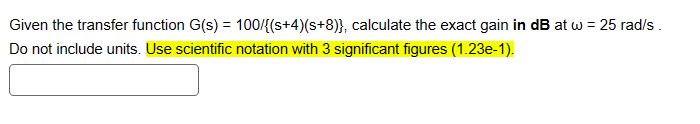 Given the transfer function G(s) = 100/{(s+4)(s+8)}, calculate the exact gain in dB at w = 25 rad/s.
Do not include units. Use scientific notation with 3 significant figures (1.23e-1).