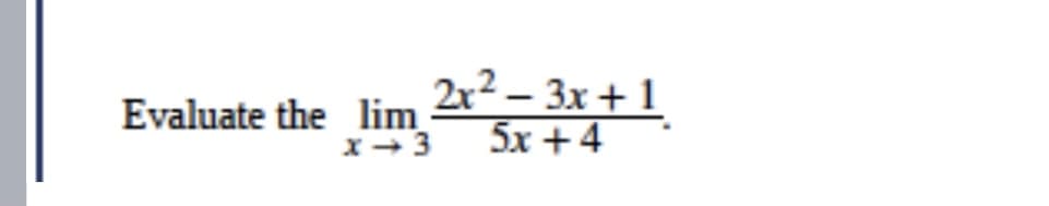 Evaluate the lim 2r²– 3x + 1
5x +4
x+ 3
