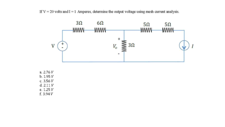 Ifv= 20 volts and I =1 Amperes, determine the output voltage using mesh current analysis.
3Ω
50
50
v (*
V.
3Ω
a. 2.76 V
b. 1.95 V
c. 3.56 V
d. 2.11 V
e. 1.25 V
f. 3.94 V
