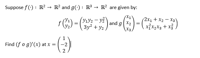 Suppose f(): R² → R² and g(): R³ → R² are given by:
ƒ =
:)-(²) and ()-(7)
=
g
3y² +
Find (f o g)'(x) at x
=
(₁)
2
y2
X3
=
+
X3