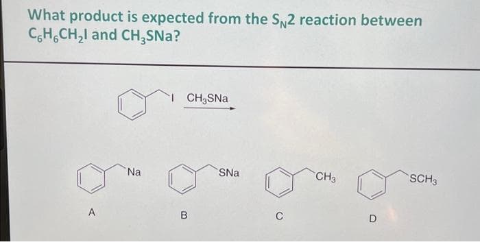 What product is expected from the S2 reaction between
C6H6CH₂l and CH₂SNa?
A
Na
1 CH₂SNa
B
SNa
C
CH3
D
SCH3