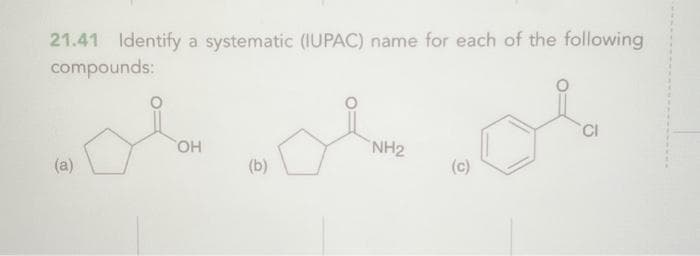 21.41 Identify a systematic (IUPAC) name for each of the following
compounds:
(a)
OH
(b)
NH2
(c)
CI