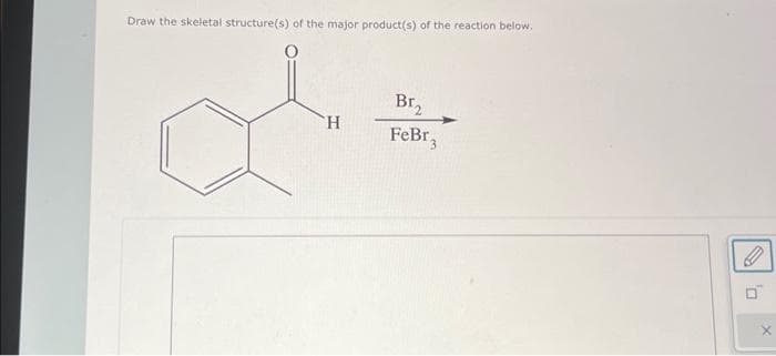Draw the skeletal structure(s) of the major product(s) of the reaction below.
H
Br₂
FeBr