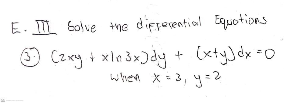 E. Solve the differential Equotions
☺ +.(xtyJ dx =0
when X =3, y=2
(zxy + xln3x)dy
Ics
me C

