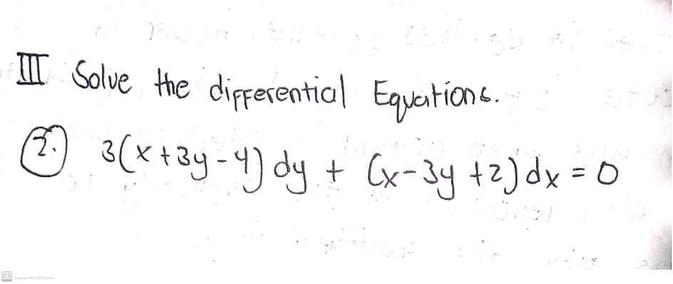 III Solve the dipperential Egueatione.
O (*+ay-4) dy + (x-3y +2) dx = 0
)
Cx-3y +2) dx= 0

