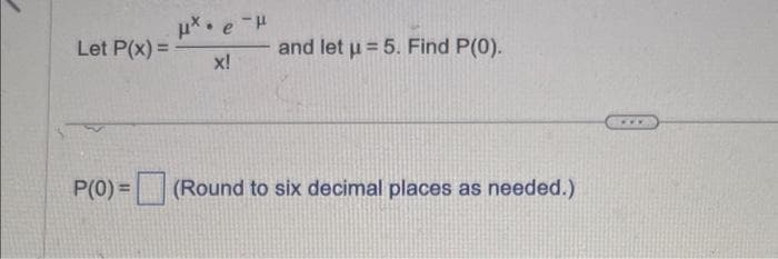 Let P(x) =
μ* e¯μ
x!
and let u = 5. Find P(0).
P(0) = (Round to six decimal places as needed.)