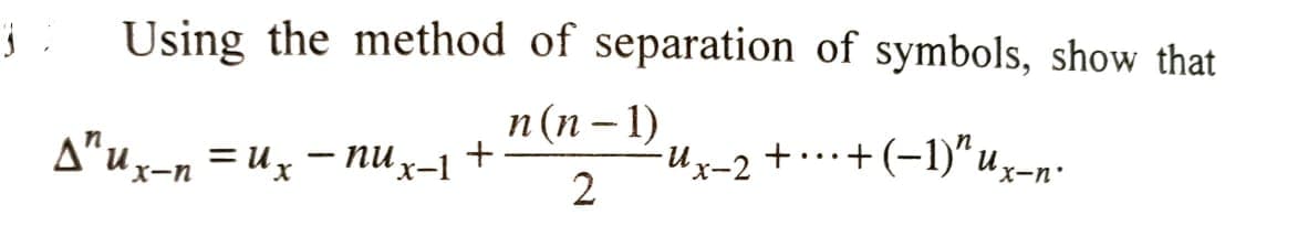 3
Using the method of separation of symbols, show that
n(n-1)
2
Aux-n=ux-nU x−1
+
-Ux-2 + ··· + (−1)" ux-n"
...