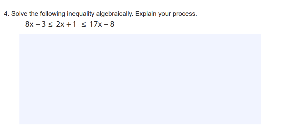 4. Solve the following inequality algebraically. Explain your process.
8x – 3 < 2x +1 < 17x – 8
