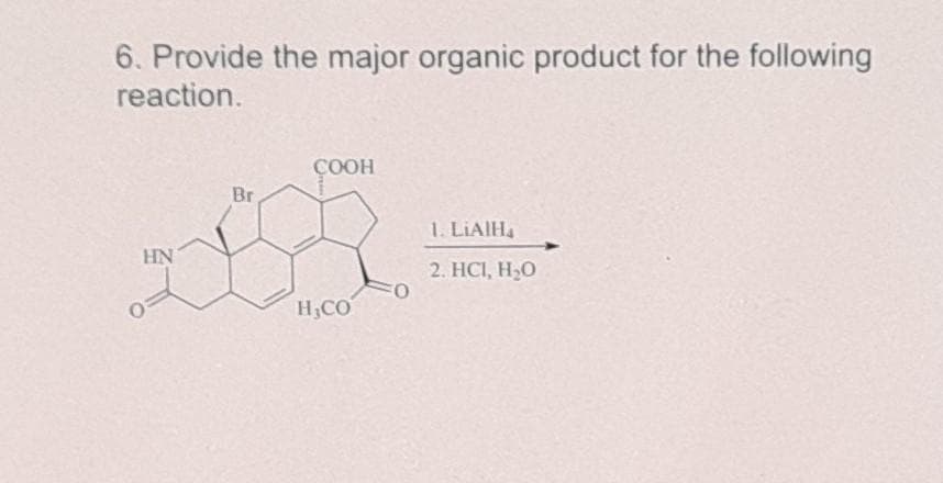 6. Provide the major organic product for the following
reaction.
HN
O
Br
COOH
H,CO
O
1. LIAIH₁
2. HC1, H₂O