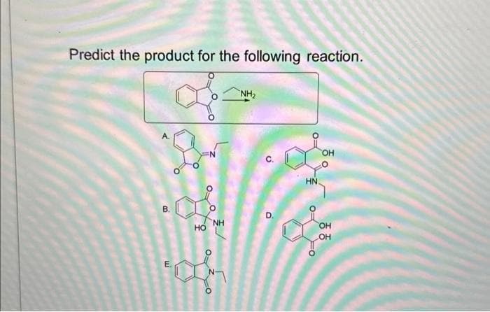 Predict the product for the following reaction.
B
HO
OF
NH
NH₂
D.
HN
OH
OH
OH